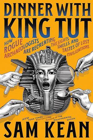 Cover image for Dinner with King Tut: How Rogue Archaeologists Are Recreating the Sights, Sounds, Smells, and Tastes of Lost Civilizations