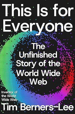 Cover image for This Is for Everyone: The Unfinished Story of the World Wide Web