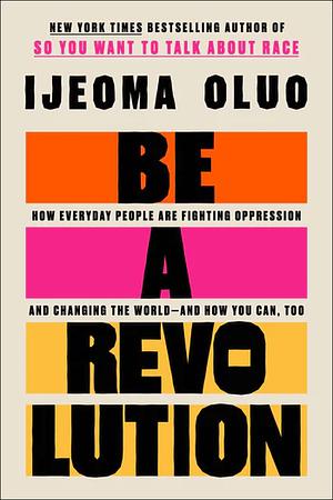 Cover image for Be A Revolution: How Everyday People are Fighting Oppression and Changing the World—and How You Can, Too